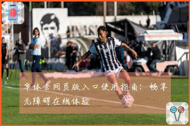 华体会网页版入口使用指南：畅享无障碍在线体验