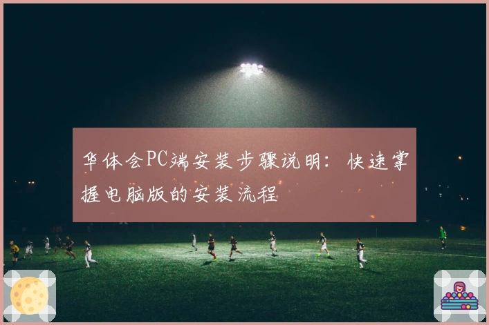 华体会PC端安装步骤说明：快速掌握电脑版的安装流程