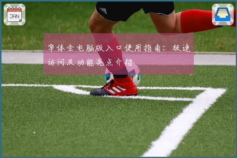 华体会电脑版入口使用指南：极速访问及功能亮点介绍