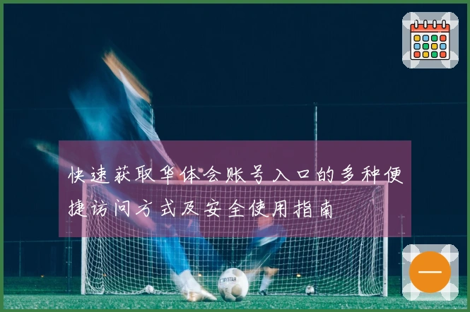 快速获取华体会账号入口的多种便捷访问方式及安全使用指南