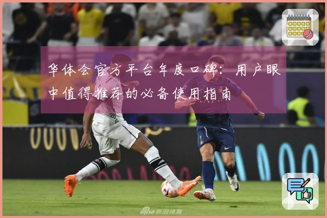 华体会官方平台年度口碑：用户眼中值得推荐的必备使用指南