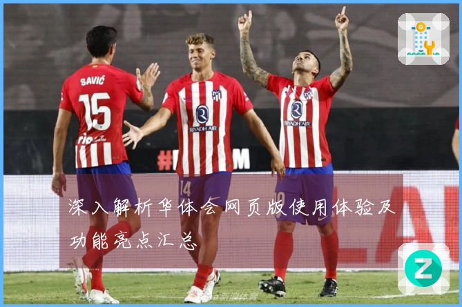 深入解析华体会网页版使用体验及功能亮点汇总