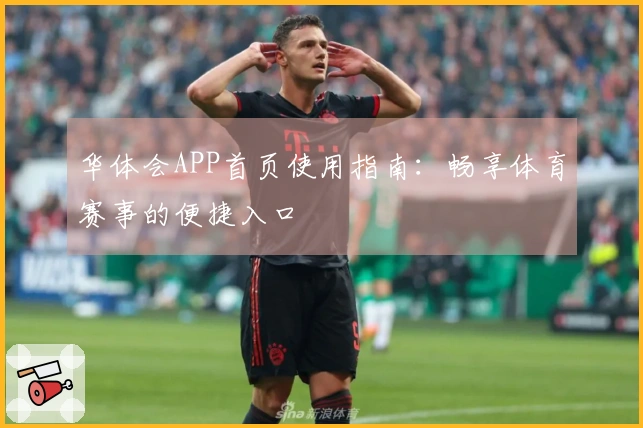 华体会APP首页使用指南：畅享体育赛事的便捷入口