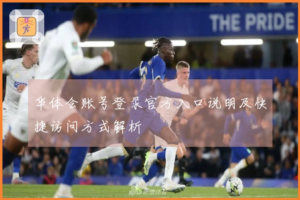 华体会账号登录官方入口说明及快捷访问方式解析
