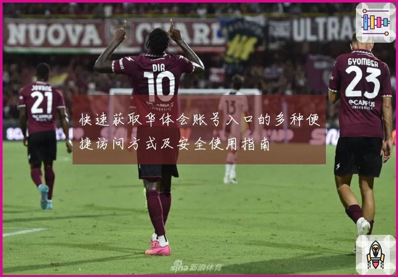 快速获取华体会账号入口的多种便捷访问方式及安全使用指南