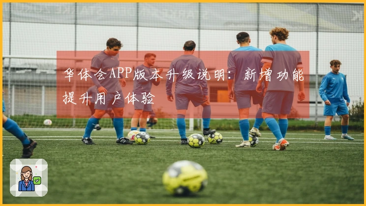 华体会APP版本升级说明:新增功能提升用户体验