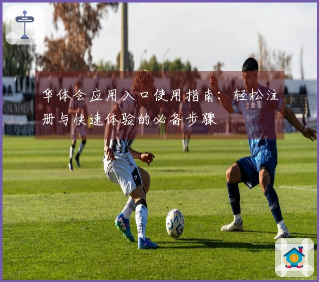 华体会应用入口使用指南:轻松注册与快速体验的必备步骤
