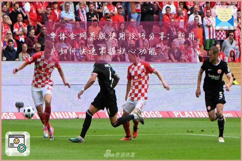 华体会网页版使用技巧分享:新用户如何快速掌握核心功能