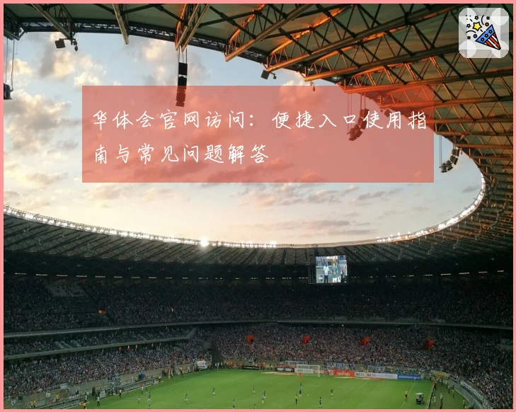 华体会官网访问：便捷入口使用指南与常见问题解答