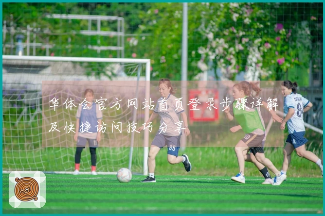 华体会官方网站首页登录步骤详解及快捷访问技巧分享