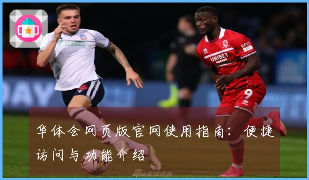 华体会网页版官网使用指南:便捷访问与功能介绍