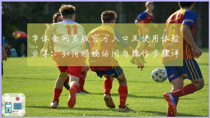 华体会网页版官方入口及使用体验分享:如何顺畅访问与操作步骤详解