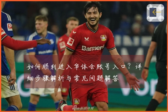 如何顺利进入华体会账号入口？详细步骤解析与常见问题解答