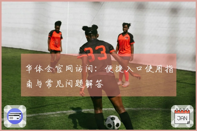 华体会官网访问：便捷入口使用指南与常见问题解答