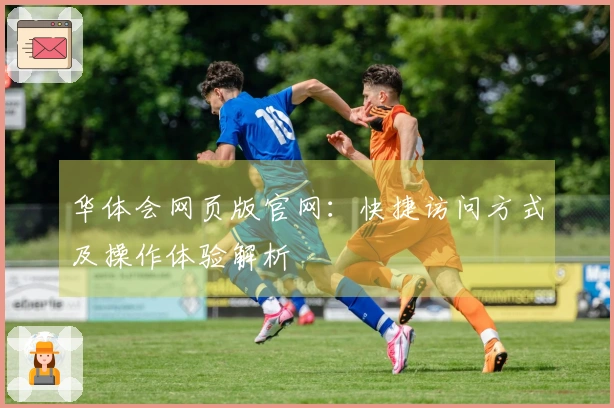 华体会网页版官网：快捷访问方式及操作体验解析