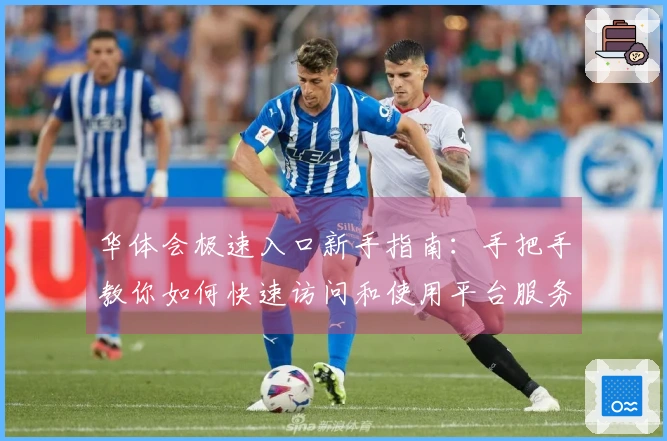 华体会极速入口新手指南：手把手教你如何快速访问和使用平台服务